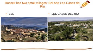Rossell has two small villages: Bel and Les Cases del
Riu
● BEL ● LES CASES DEL RIU
 
