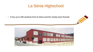 La Sénia Highschool
● It has up to 400 students from la Sénia and the nearby town Rossell.
 