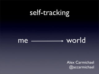 self-tracking


me               world

                 Alex Carmichael
                  @accarmichael
 