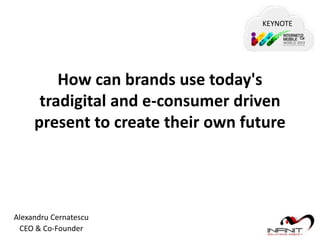 KEYNOTE

How can brands use today's
tradigital and e-consumer driven
present to create their own future

Alexandru Cernatescu
CEO & Co-Founder

 