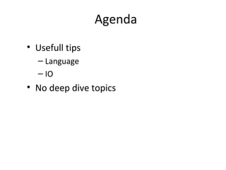 Agenda
• Usefull tips
– Language
– IO
• No deep dive topics
 