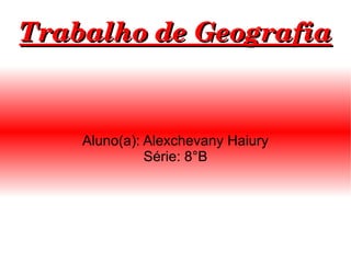 Aluno(a): Alexchevany Haiury Série: 8°B Trabalho de Geografia  