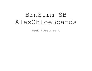 BrnStrm SB
AlexChloeBoards
Week 3 Assignment
 