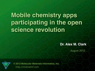 Mobile chemistry apps
participating in the open
science revolution

                                               Dr. Alex M. Clark
                                                     August 2012



© 2012 Molecular Materials Informatics, Inc.
  http://molmatinf.com
                              1
 