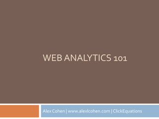 WEB ANALYTICS 101




Alex Cohen | www.alexlcohen.com | ClickEquations
 