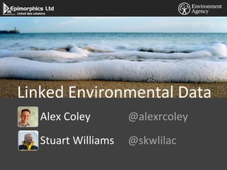 Linked Environmental Data
  Alex Coley        @alexrcoley

  Stuart Williams   @skwlilac
 