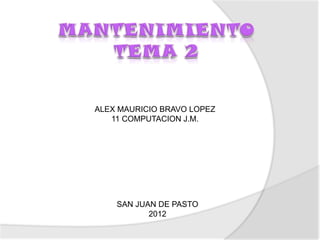 ALEX MAURICIO BRAVO LOPEZ
   11 COMPUTACION J.M.




    SAN JUAN DE PASTO
           2012
 
