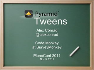 Tweens
 Alex Conrad
 @alexconrad

  Code Monkey
at SurveyMonkey

PloneConf 2011
   Nov 5, 2011
 