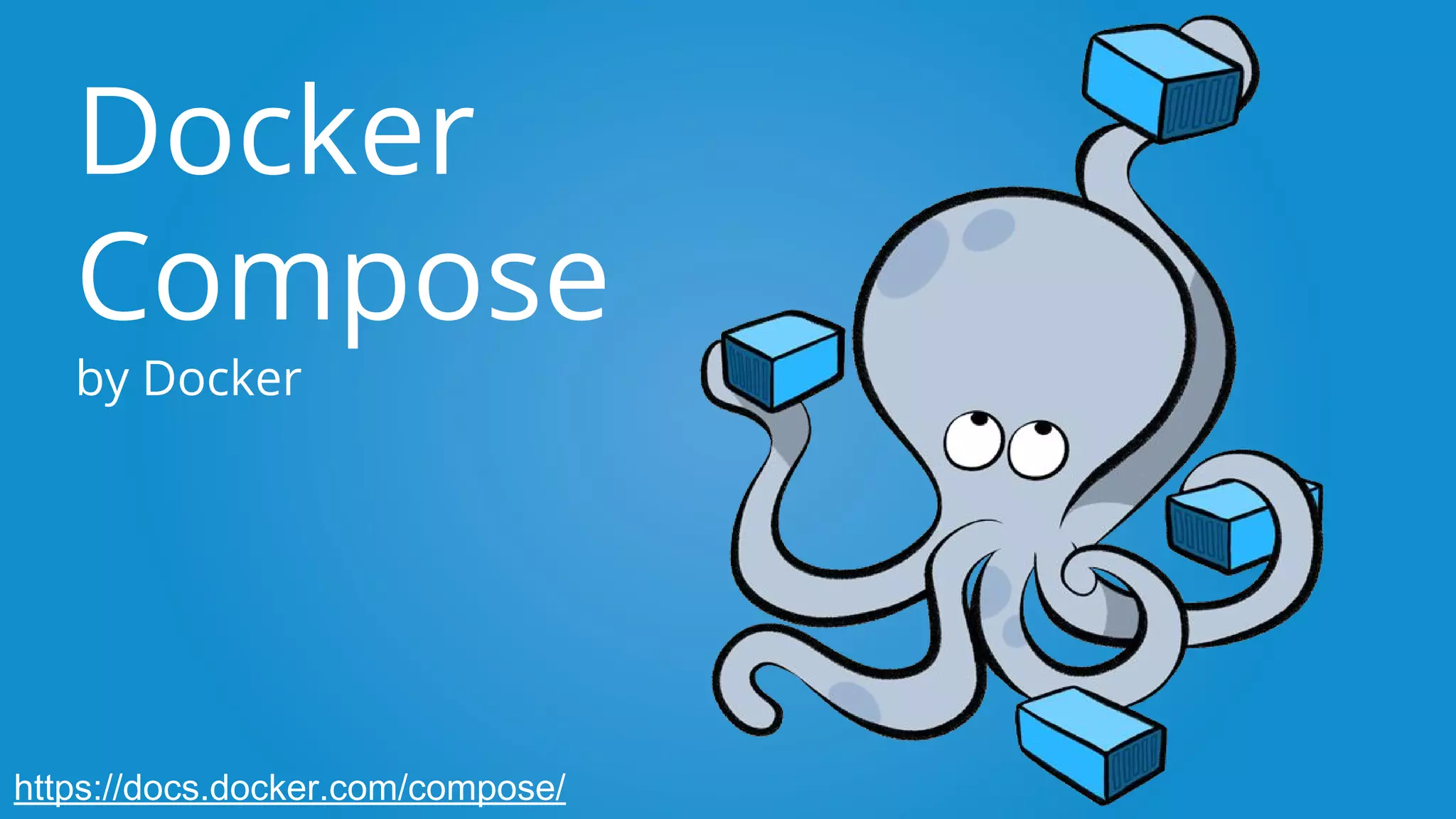 Docker
Compose
by Docker
https://docs.docker.com/compose/
 