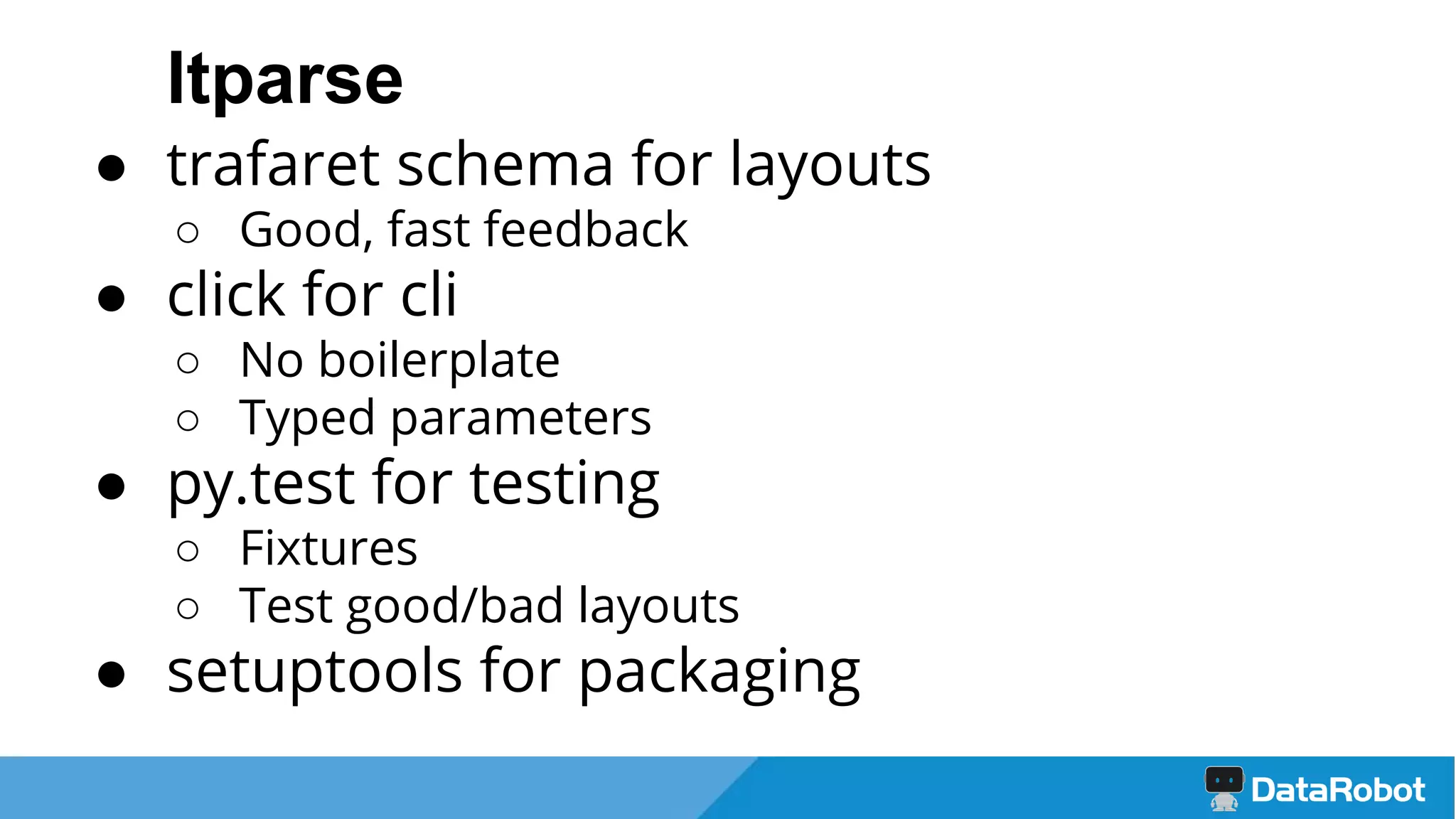 ltparse
● trafaret schema for layouts
○ Good, fast feedback
● click for cli
○ No boilerplate
○ Typed parameters
● py.test for testing
○ Fixtures
○ Test good/bad layouts
● setuptools for packaging
 