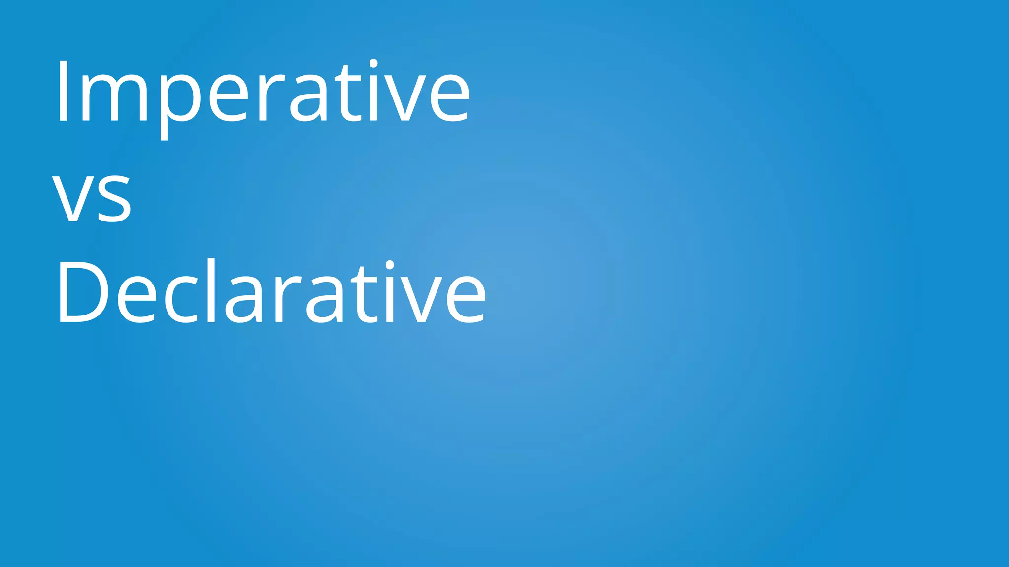 Imperative
vs
Declarative
 
