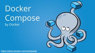 Docker
Compose
by Docker
https://docs.docker.com/compose/
 