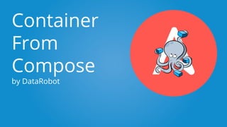 Container
From
Compose
by DataRobot
 