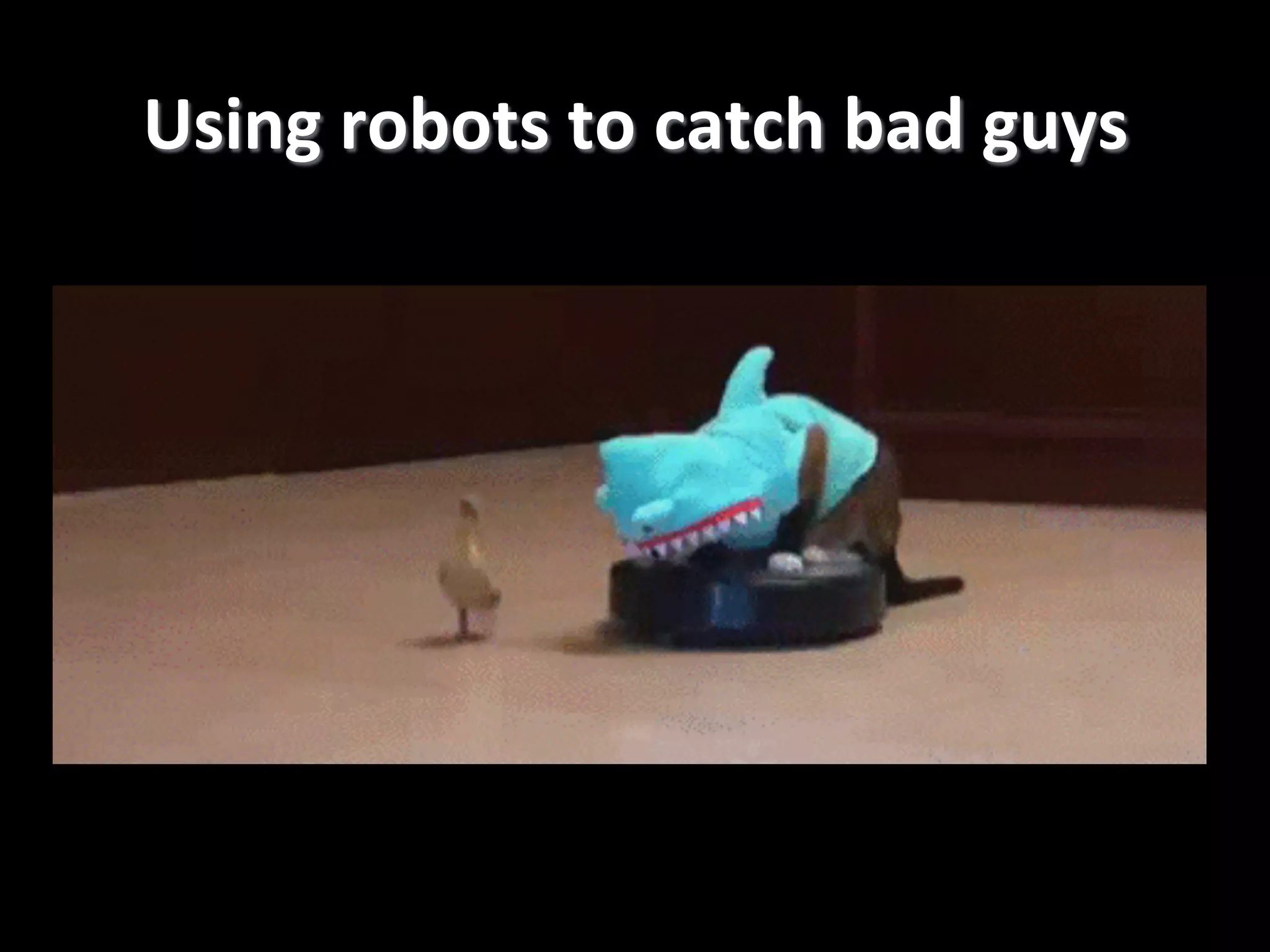 Using	
  robots	
  to	
  catch	
  bad	
  guys
	
  

 