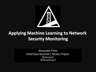 Applying	
  Machine	
  Learning	
  to	
  Network	
  
Security	
  Monitoring
	
  
Alexandre	
  Pinto
	
  
Chief	
  Data	
  Scien4st	
  |	
  MLSec	
  Project	
  
	
  

	
  

@alexcpsec
@MLSecProject!

 