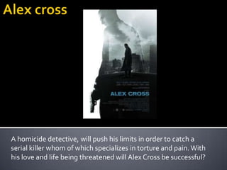 A homicide detective, will push his limits in order to catch a
serial killer whom of which specializes in torture and pain. With
his love and life being threatened will Alex Cross be successful?
 