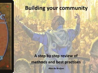 Building your community 
A step by step review of 
methods and best practises 
Alex de Bruijne 
 