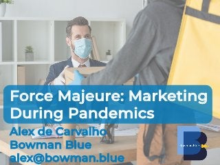 Alex de Carvalho
Bowman Blue
alex@bowman.blue
Force Majeure: Marketing
During Pandemics
 