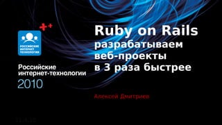Ruby on Rails
          разрабатываем
          веб-проекты
          в 3 раза быстрее

          Алексей Дмитриев



11.4.10
 