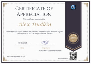 Certificate of
Appreciation
This certificate is awarded to
Alex Dudkin
In recognition of your tireless and constant support of your activities signed
this day Nov 21, 2023 by duly authorized officers
Date Signature
Manu Mitra (Systems Analyst)
Issue Date: November 21, 2023
Verified
Certificate
2023
Nov 21, 2023
Verify Certificate here 
 