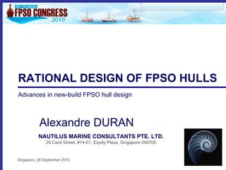 RATIONAL DESIGN OF FPSO HULLS
Advances in new-build FPSO hull design



           Alexandre DURAN
           NAUTILUS MARINE CONSULTANTS PTE. LTD.
               20 Cecil Street, #14-01, Equity Plaza, Singapore 049705


Singapore, 28 September 2010
 