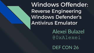 Windows Offender:
Reverse Engineering
Windows Defender's
Antivirus Emulator
Alexei Bulazel
@0xAlexei
DEF CON 26
 