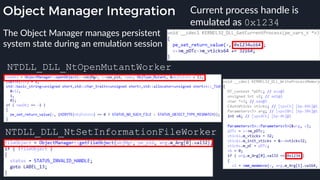 Object Manager Integration
The Object Manager manages persistent
system state during an emulation session
NTDLL_DLL_NtSetInformationFileWorker
Current process handle is
emulated as 0x1234
NTDLL_DLL_NtOpenMutantWorker
 