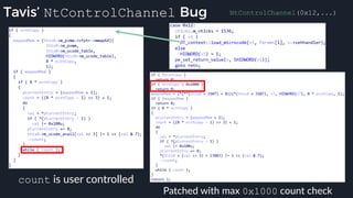 Tavis’ NtControlChannel Bug NtControlChannel(0x12,...)
count is user controlled
Patched with max 0x1000 count check
 