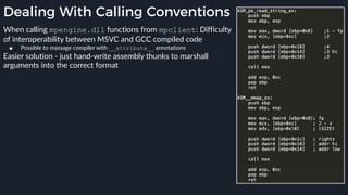 Dealing With Calling Conventions
When calling mpengine.dll functions from mpclient: Difficulty
of interoperability between MSVC and GCC compiled code
● Possible to massage compiler with __attribute__ annotations
Easier solution - just hand-write assembly thunks to marshall
arguments into the correct format
 
