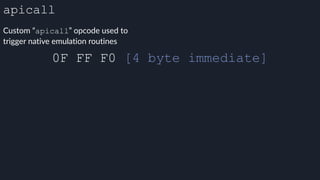 apicall
Custom “apicall” opcode used to
trigger native emulation routines
0F FF F0 [4 byte immediate]
 