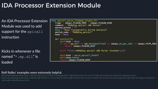 IDA Processor Extension Module
An IDA Processor Extension
Module was used to add
support for the apicall
instruction 
Kicks in whenever a file
named “*.mp.dll” is
loaded
Rolf Rolles’ examples were extremely helpful: 
msreverseengineering.com/blog/2015/6/29/transparent-deobfuscation-with-ida-processor-module-extensions
msreverseengineering.com/blog/2018/1/23/a-walk-through-tutorial-with-code-on-statically-unpacking-the-finspy-vm-part-
one-x86-deobfuscation
 