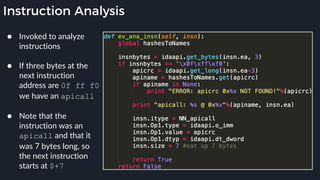 Instruction Analysis
● Invoked to analyze
instructions 
● If three bytes at the
next instruction
address are 0f ff f0
we have an apicall 
● Note that the
instruction was an
apicall and that it
was 7 bytes long, so
the next instruction
starts at $+7
 