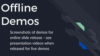 Offline
Demos
Screenshots of demos for
online slide release - see
presentation videos when
released for live demos
 