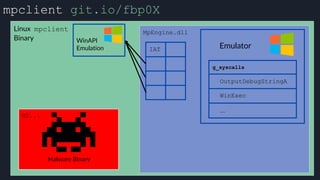 mpclient git.io/fbp0X
Linux mpclient
Binary
MpEngine.dll
IAT Emulator
 
WinAPI
Emulation
Malware Binary
MZ...
g_syscalls
OutputDebugStringA
WinExec
...
 