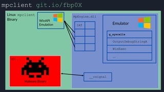 mpclient git.io/fbp0X
Linux mpclient
Binary
MpEngine.dll
IAT
__rsignal
Emulator
 
WinAPI
Emulation
Malware Binary
MZ...
g_syscalls
OutputDebugStringA
WinExec
...
 