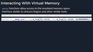 Interacting With Virtual Memory
mmap functions allow access to the emulated memory space
Interface similar to Unicorn Engine and other similar tools
 