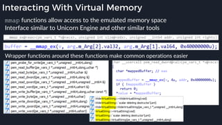 Interacting With Virtual Memory
mmap functions allow access to the emulated memory space
Interface similar to Unicorn Engine and other similar tools
Wrapper functions around these functions make common operations easier
 