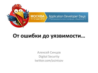 От ошибки до уязвимости…

         Алексей Синцов
          Digital Security
       twitter.com/asintsov
 