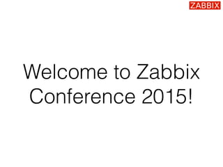 Welcome to Zabbix
Conference 2015!
 