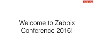 Welcome to Zabbix
Conference 2016!
1
 