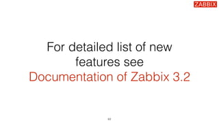 For detailed list of new
features see
Documentation of Zabbix 3.2
63
 