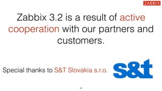 Zabbix 3.2 is a result of active
cooperation with our partners and
customers.
64
Special thanks to S&T Slovakia s.r.o.
 