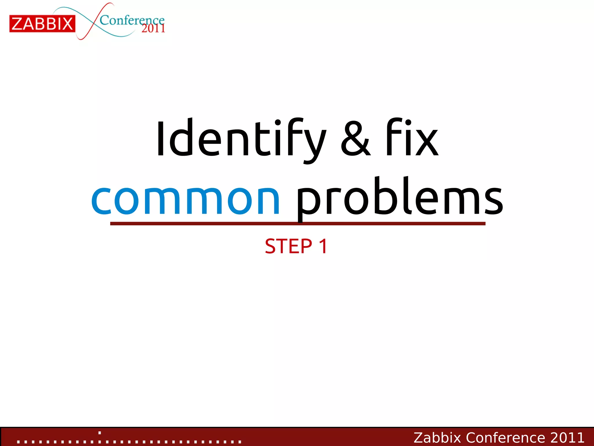 Identify & fix
          common problems
                                  STEP 1




...........:...................            Zabbix Conference 2011
 