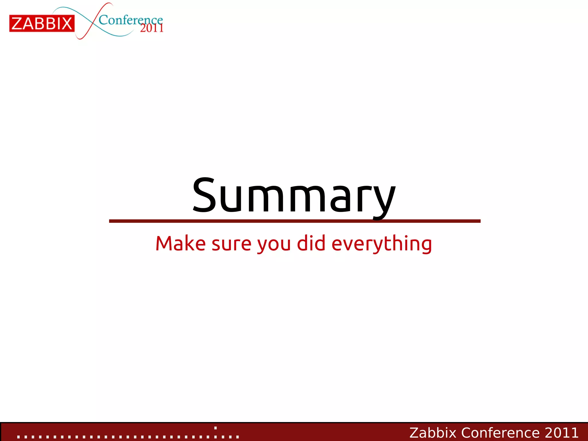 Summary
                   Make sure you did everything




...........................:...             Zabbix Conference 2011
 