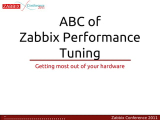 ABC of
       Zabbix Performance
             Tuning
               Getting most out of your hardware




:..............................            Zabbix Conference 2011
 