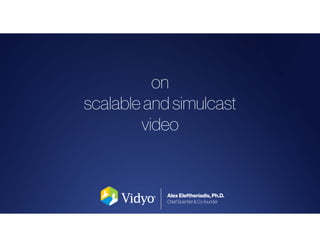 on 
scalable and simulcast 
video 
Alex Eleftheriadis, Ph.D. 
Chief Scientist & Co-founder 
 
