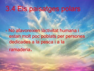 3.4 Els paisatges polars
- No afavoreixen làctivitat humana i
estan molt poc poblats per persones
dedicades a la pesca i a la
ramaderia.
 