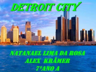 Detroit City
Natanael Lima da Rosa
alex Krämer
7ºano a
 