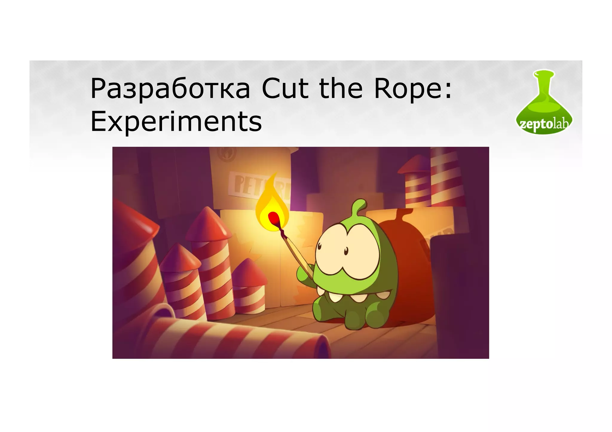 Разработка Cut the Rope:
Experiments
 