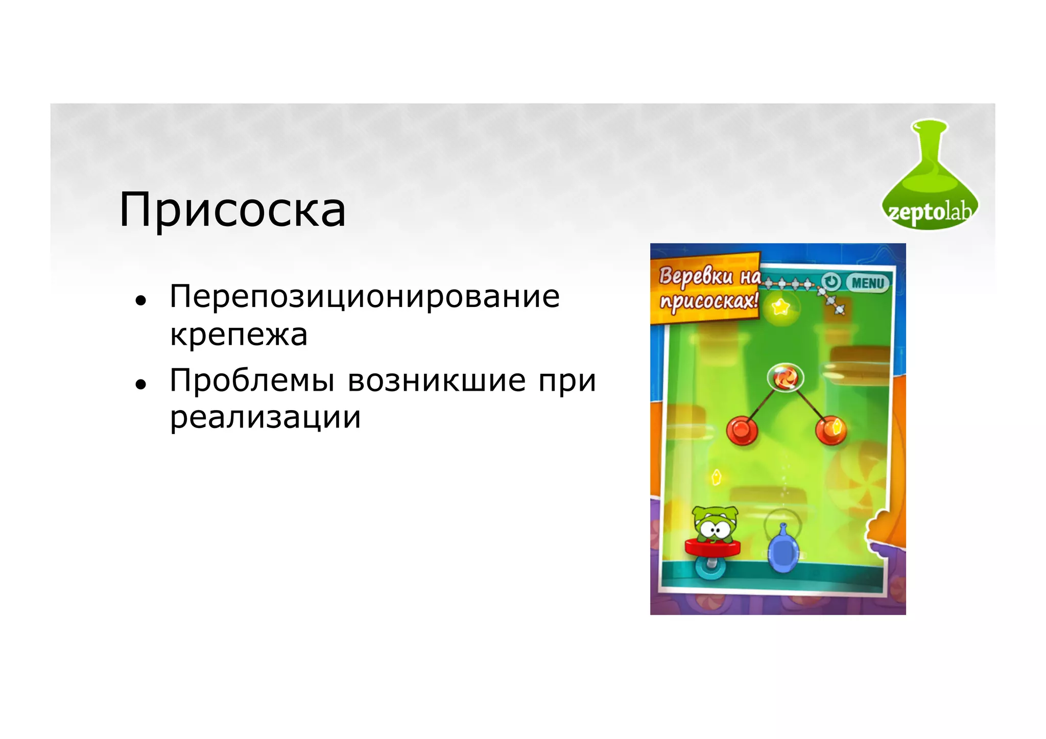 Присоска
●    Перепозиционирование
     крепежа
●    Проблемы возникшие при
     реализации
 